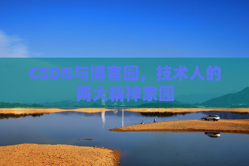 CSDN与博客园,技术人的两大精神家园 CSDN与博客园,技术人的两大精神家园
